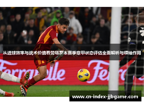 从进球效率与战术价值看劳塔罗本赛季意甲状态评估全面解析与领袖作用