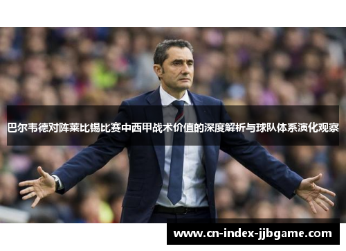 巴尔韦德对阵莱比锡比赛中西甲战术价值的深度解析与球队体系演化观察