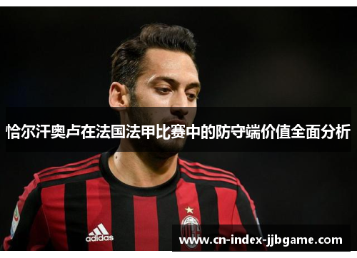恰尔汗奥卢在法国法甲比赛中的防守端价值全面分析