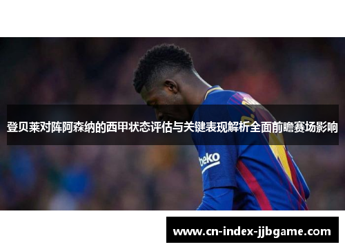 登贝莱对阵阿森纳的西甲状态评估与关键表现解析全面前瞻赛场影响