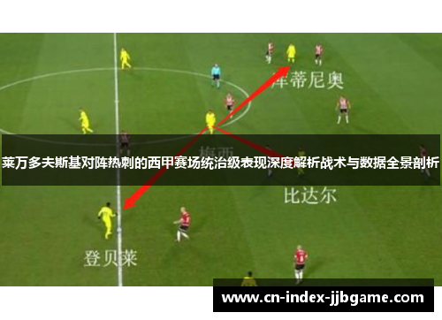 莱万多夫斯基对阵热刺的西甲赛场统治级表现深度解析战术与数据全景剖析