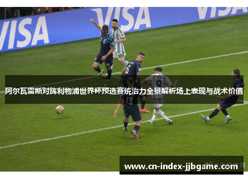 阿尔瓦雷斯对阵利物浦世界杯预选赛统治力全景解析场上表现与战术价值 阿尔瓦雷斯对阵利物浦世界杯预选赛统治力全景解析场上表现与战术价值