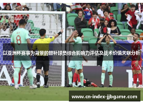 以亚洲杯赛事为背景的替补球员综合影响力评估及战术价值关联分析