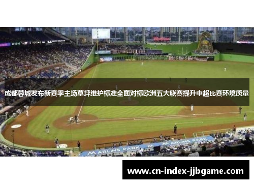 成都蓉城发布新赛季主场草坪维护标准全面对标欧洲五大联赛提升中超比赛环境质量