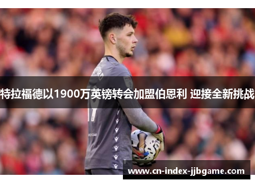 特拉福德以1900万英镑转会加盟伯恩利 迎接全新挑战