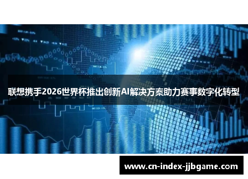 联想携手2026世界杯推出创新AI解决方案助力赛事数字化转型