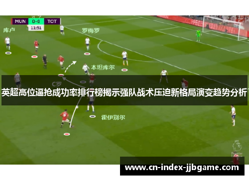 英超高位逼抢成功率排行榜揭示强队战术压迫新格局演变趋势分析