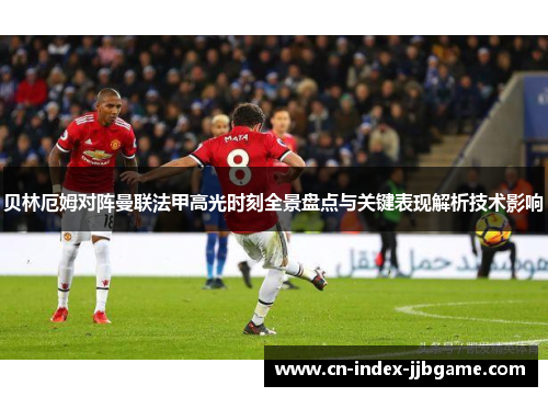 贝林厄姆对阵曼联法甲高光时刻全景盘点与关键表现解析技术影响 贝林厄姆对阵曼联法甲高光时刻全景盘点与关键表现解析技术影响