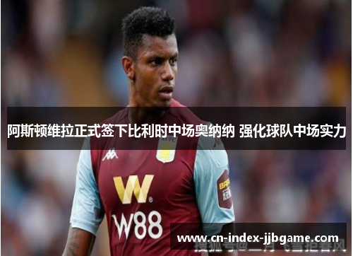 阿斯顿维拉正式签下比利时中场奥纳纳 强化球队中场实力