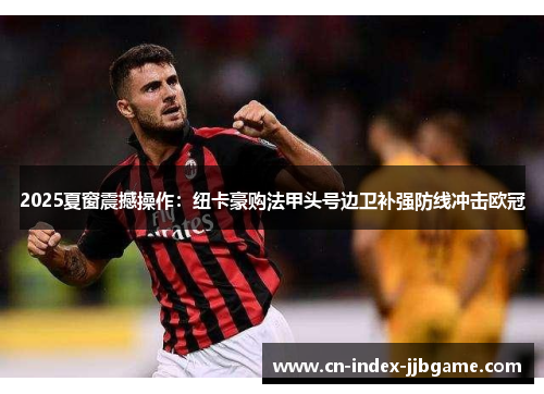 2025夏窗震撼操作:纽卡豪购法甲头号边卫补强防线冲击欧冠 2025夏窗震撼操作:纽卡豪购法甲头号边卫补强防线冲击欧冠
