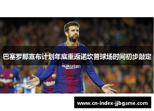 巴塞罗那宣布计划年底重返诺坎普球场时间初步敲定