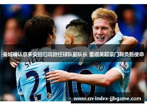 曼城确认京多安回归将担任球队副队长 重返英超豪门肩负新使命