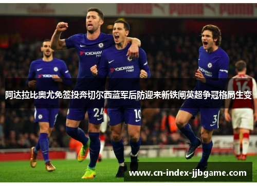 阿达拉比奥尤免签投奔切尔西蓝军后防迎来新铁闸英超争冠格局生变