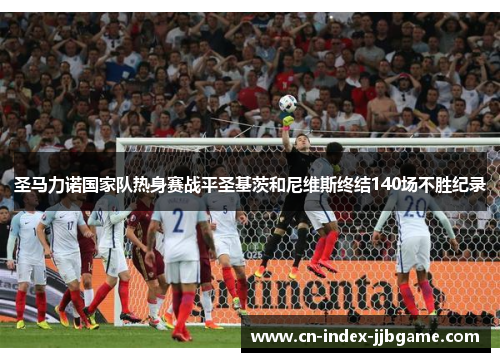 圣马力诺国家队热身赛战平圣基茨和尼维斯终结140场不胜纪录
