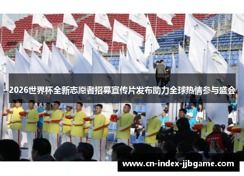 2026世界杯全新志愿者招募宣传片发布助力全球热情参与盛会