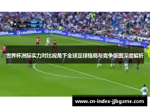 世界杯洲际实力对比视角下全球足球格局与竞争版图深度解析 世界杯洲际实力对比视角下全球足球格局与竞争版图深度解析