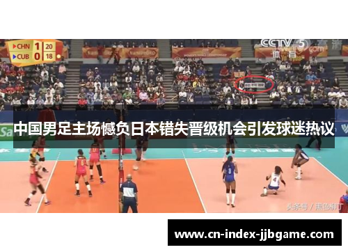 中国男足主场憾负日本错失晋级机会引发球迷热议 中国男足主场憾负日本错失晋级机会引发球迷热议