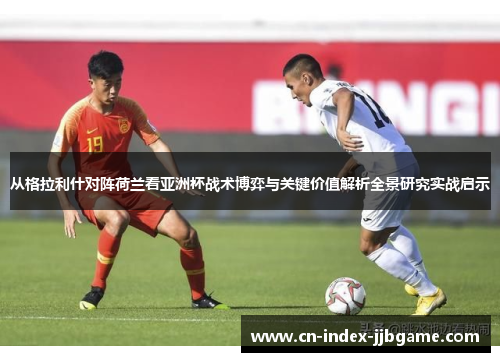 从格拉利什对阵荷兰看亚洲杯战术博弈与关键价值解析全景研究实战启示