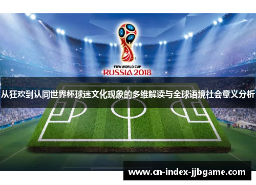 从狂欢到认同世界杯球迷文化现象的多维解读与全球语境社会意义分析
