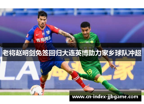 老将赵明剑免签回归大连英博助力家乡球队冲超 老将赵明剑免签回归大连英博助力家乡球队冲超