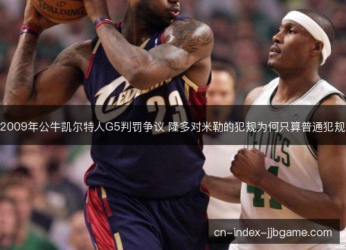 2009年公牛凯尔特人G5判罚争议 隆多对米勒的犯规为何只算普通犯规